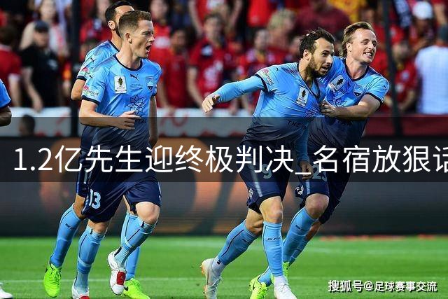 1.2亿先生迎终极判决 名宿放狠话：欧冠成最后机会